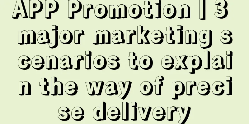 APP Promotion丨3 major marketing scenarios to explain the way of precise delivery