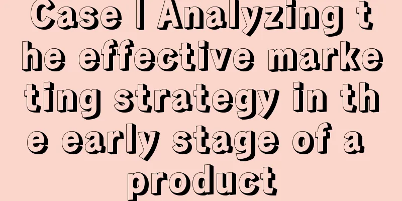 Case | Analyzing the effective marketing strategy in the early stage of a product