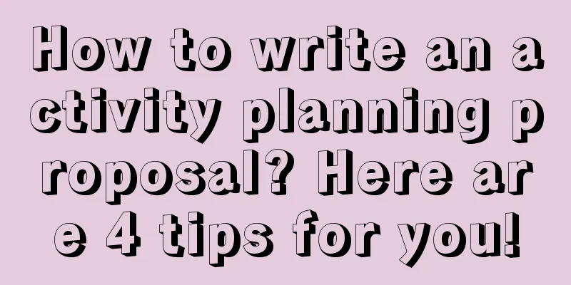 How to write an activity planning proposal? Here are 4 tips for you!