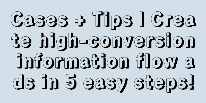 Cases + Tips | Create high-conversion information flow ads in 5 easy steps!