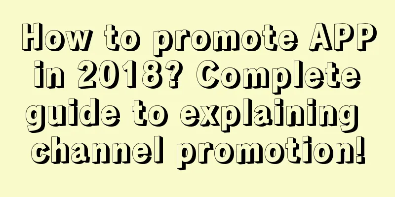 How to promote APP in 2018? Complete guide to explaining channel promotion!