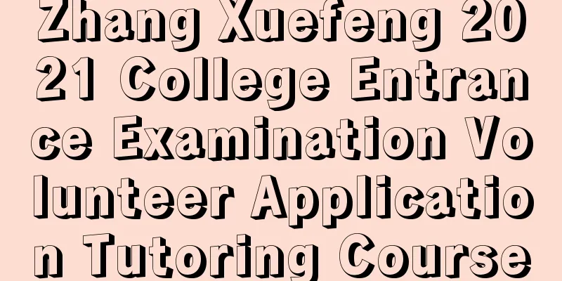 Zhang Xuefeng 2021 College Entrance Examination Volunteer Application Tutoring Course