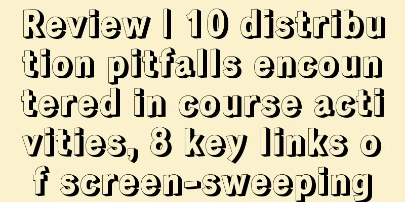 Review | 10 distribution pitfalls encountered in course activities, 8 key links of screen-sweeping