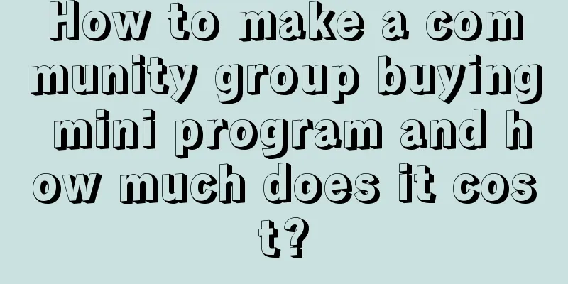 How to make a community group buying mini program and how much does it cost?