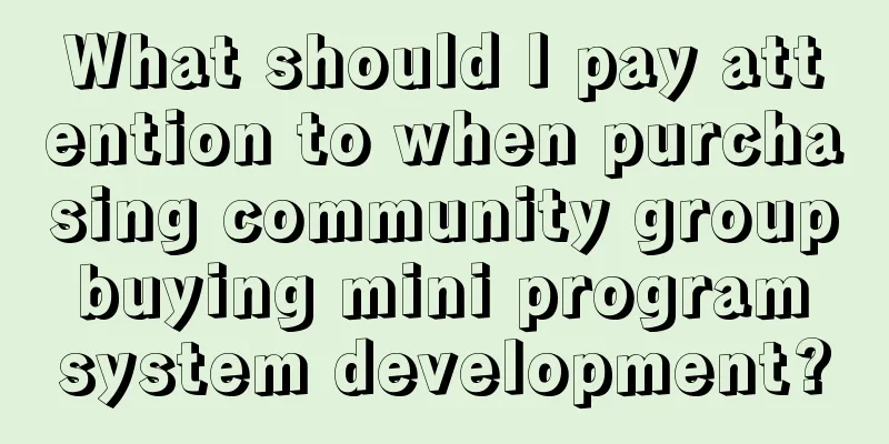 What should I pay attention to when purchasing community group buying mini program system development?