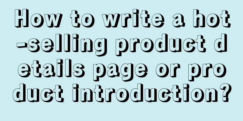 How to write a hot-selling product details page or product introduction?