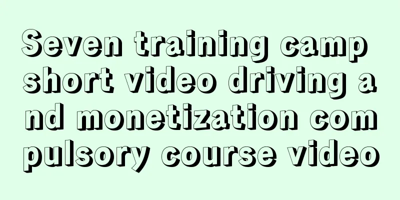 Seven training camp short video driving and monetization compulsory course video