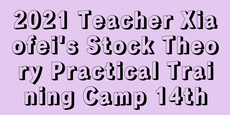 2021 Teacher Xiaofei's Stock Theory Practical Training Camp 14th