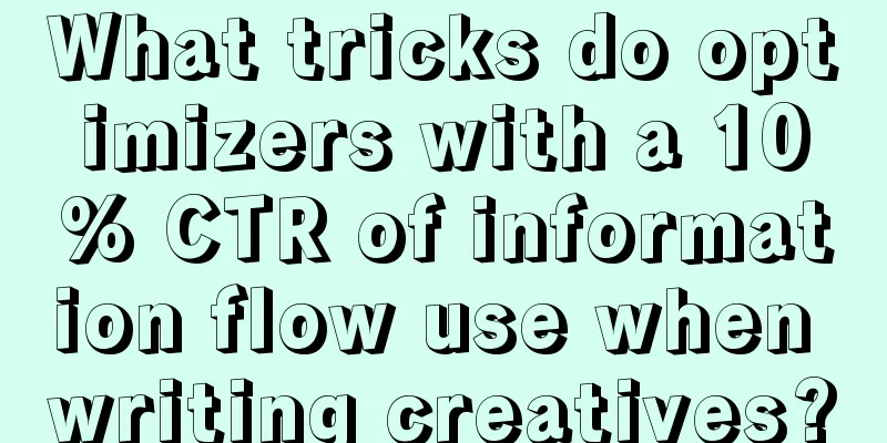 What tricks do optimizers with a 10% CTR of information flow use when writing creatives?