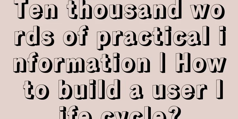 Ten thousand words of practical information | How to build a user life cycle?