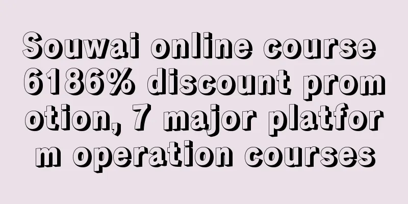 Souwai online course 6186% discount promotion, 7 major platform operation courses