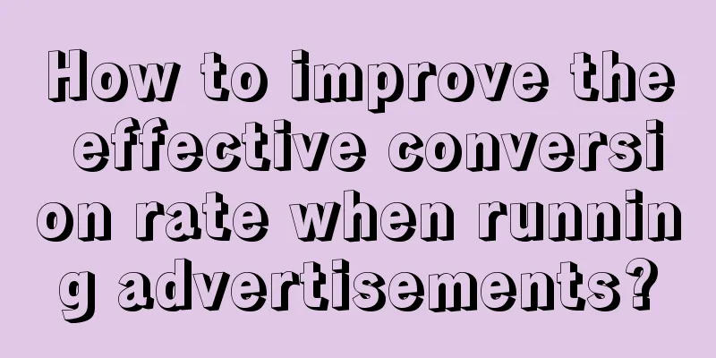 How to improve the effective conversion rate when running advertisements?