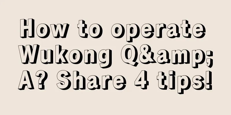 How to operate Wukong Q&A? Share 4 tips!