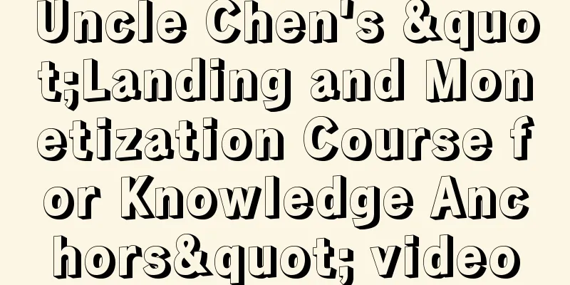 Uncle Chen's "Landing and Monetization Course for Knowledge Anchors" video