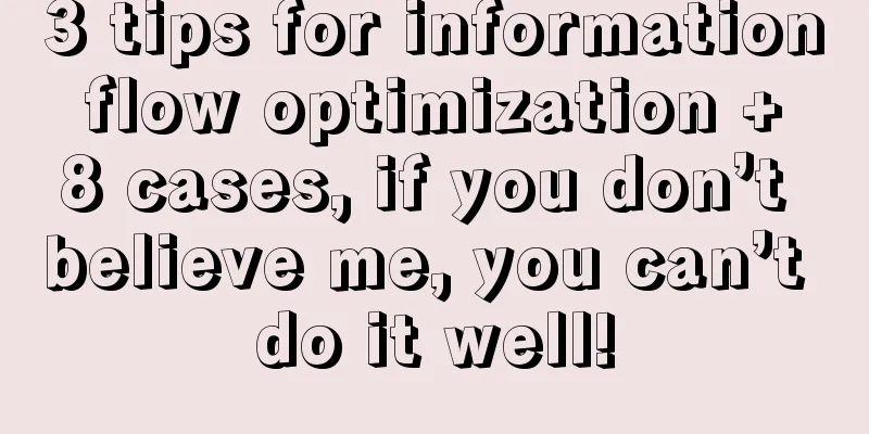 3 tips for information flow optimization + 8 cases, if you don’t believe me, you can’t do it well!