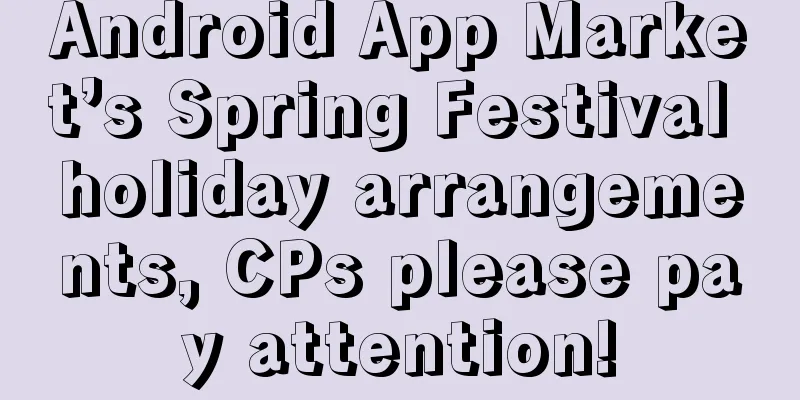 Android App Market’s Spring Festival holiday arrangements, CPs please pay attention!