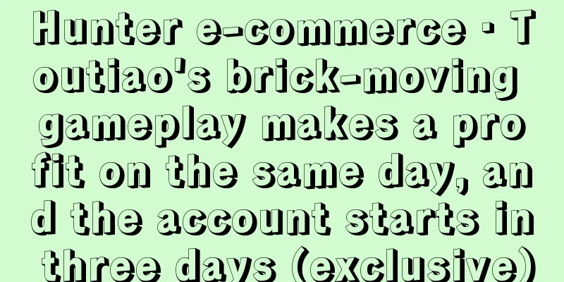 Hunter e-commerce · Toutiao's brick-moving gameplay makes a profit on the same day, and the account starts in three days (exclusive)