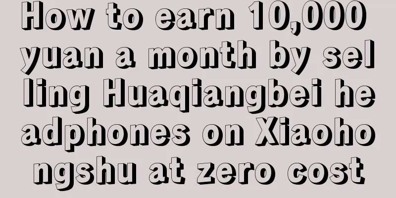 How to earn 10,000 yuan a month by selling Huaqiangbei headphones on Xiaohongshu at zero cost