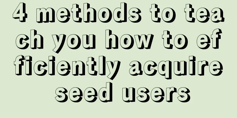 4 methods to teach you how to efficiently acquire seed users