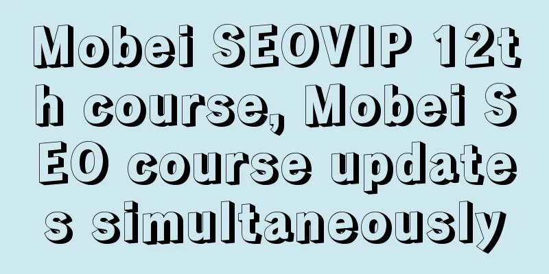 Mobei SEOVIP 12th course, Mobei SEO course updates simultaneously