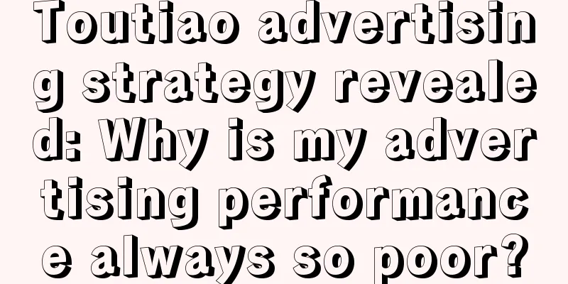 Toutiao advertising strategy revealed: Why is my advertising performance always so poor?