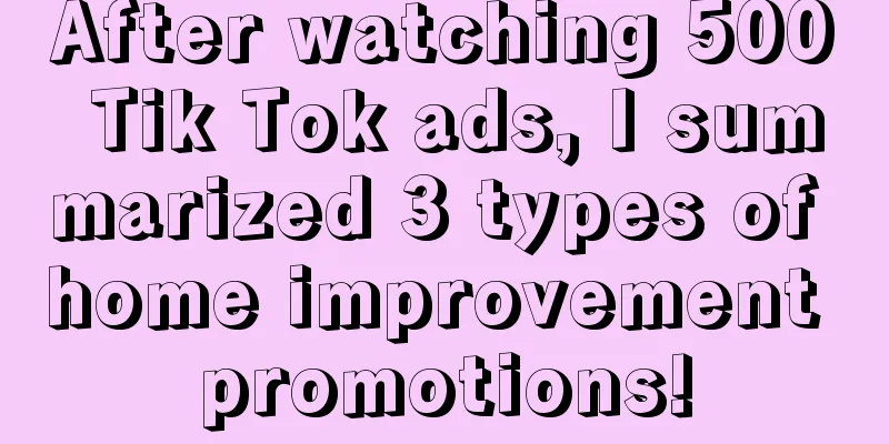 After watching 500 Tik Tok ads, I summarized 3 types of home improvement promotions!