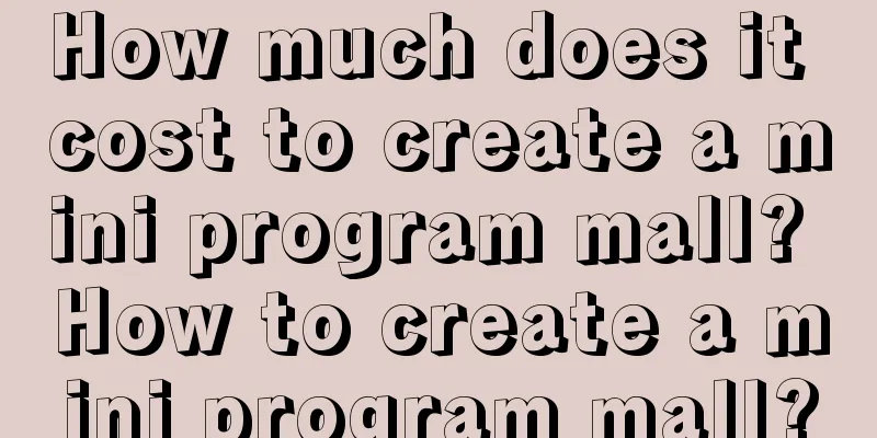 How much does it cost to create a mini program mall? How to create a mini program mall?