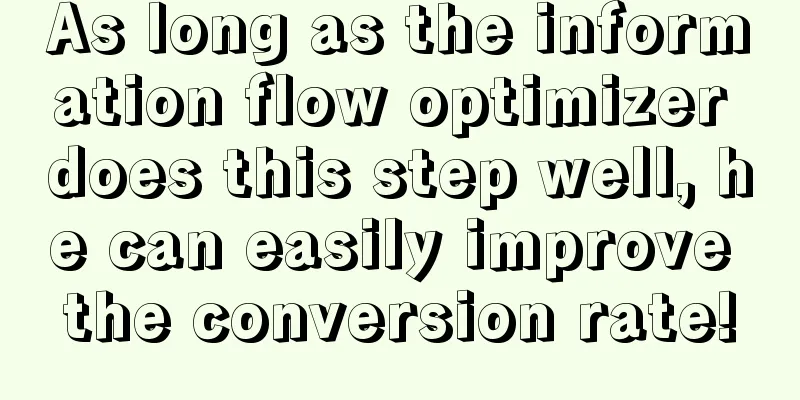 As long as the information flow optimizer does this step well, he can easily improve the conversion rate!