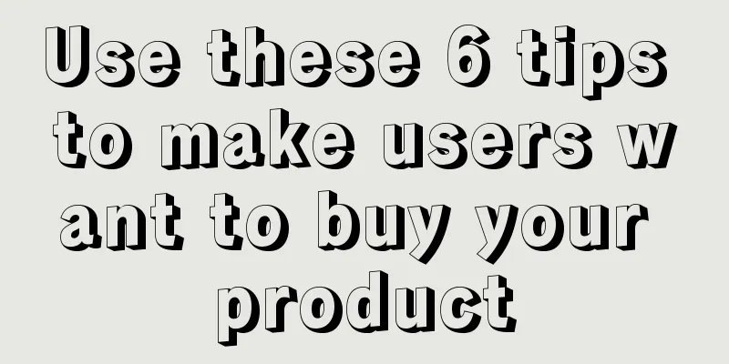 Use these 6 tips to make users want to buy your product