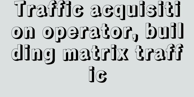 Traffic acquisition operator, building matrix traffic