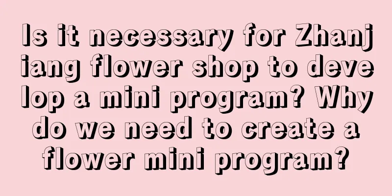 Is it necessary for Zhanjiang flower shop to develop a mini program? Why do we need to create a flower mini program?