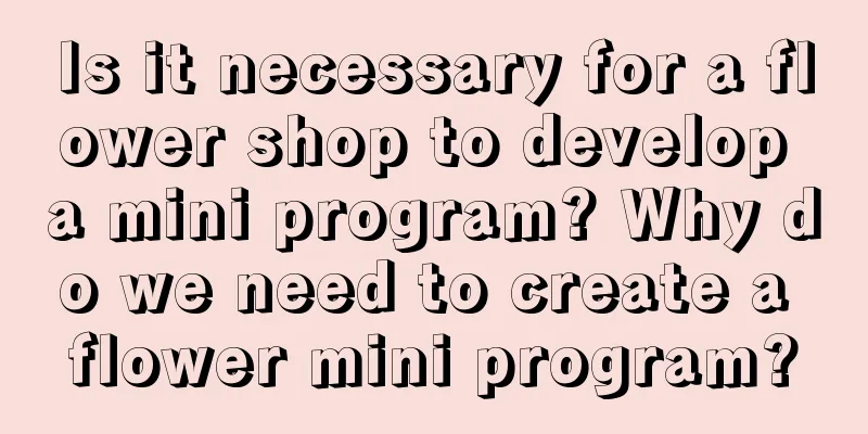 Is it necessary for a flower shop to develop a mini program? Why do we need to create a flower mini program?