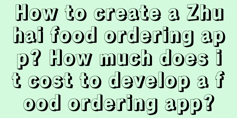 How to create a Zhuhai food ordering app? How much does it cost to develop a food ordering app?