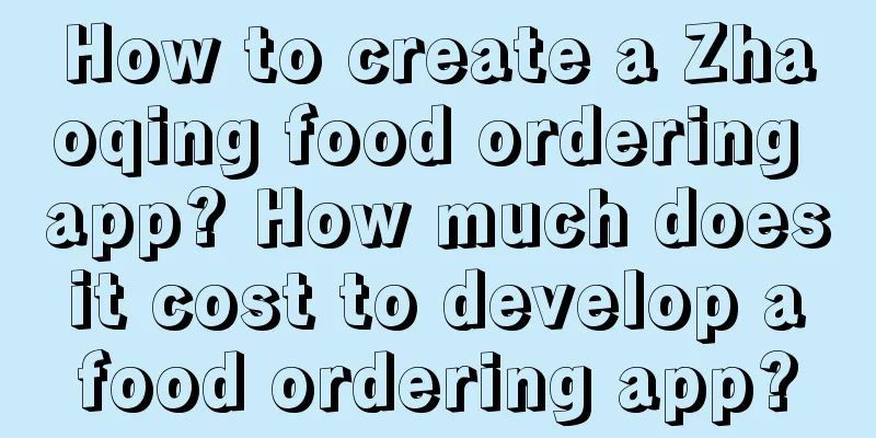 How to create a Zhaoqing food ordering app? How much does it cost to develop a food ordering app?