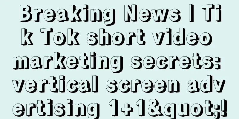 Breaking News | Tik Tok short video marketing secrets: vertical screen advertising 1+1"!