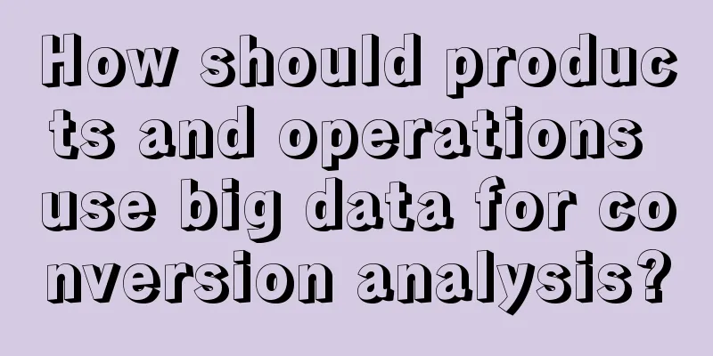 How should products and operations use big data for conversion analysis?