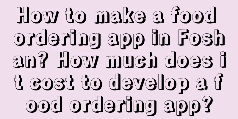 How to make a food ordering app in Foshan? How much does it cost to develop a food ordering app?