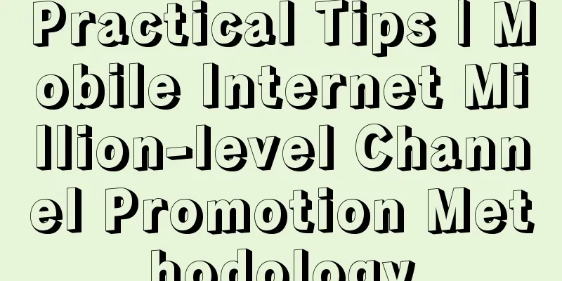 Practical Tips | Mobile Internet Million-level Channel Promotion Methodology