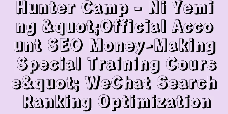 Hunter Camp - Ni Yeming "Official Account SEO Money-Making Special Training Course" WeChat Search Ranking Optimization