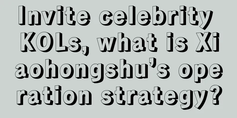 Invite celebrity KOLs, what is Xiaohongshu’s operation strategy?