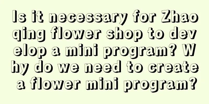 Is it necessary for Zhaoqing flower shop to develop a mini program? Why do we need to create a flower mini program?