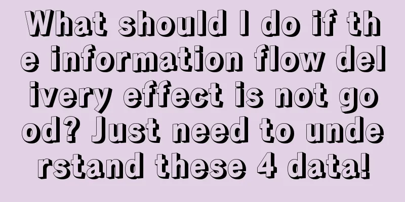 What should I do if the information flow delivery effect is not good? Just need to understand these 4 data!