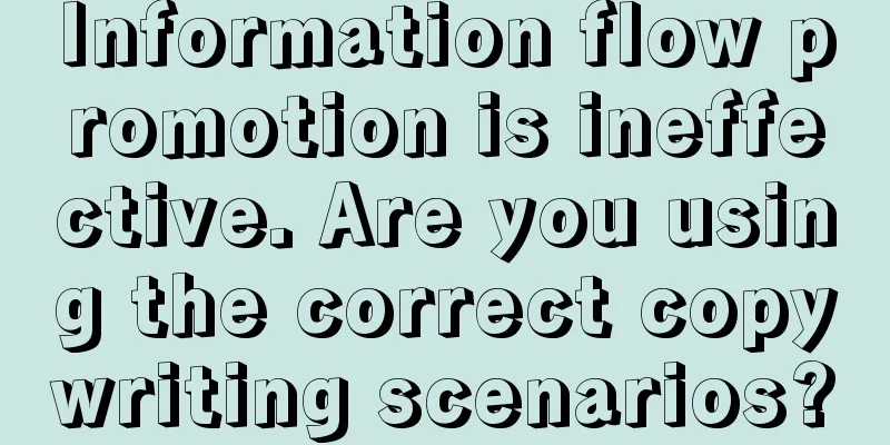 Information flow promotion is ineffective. Are you using the correct copywriting scenarios?