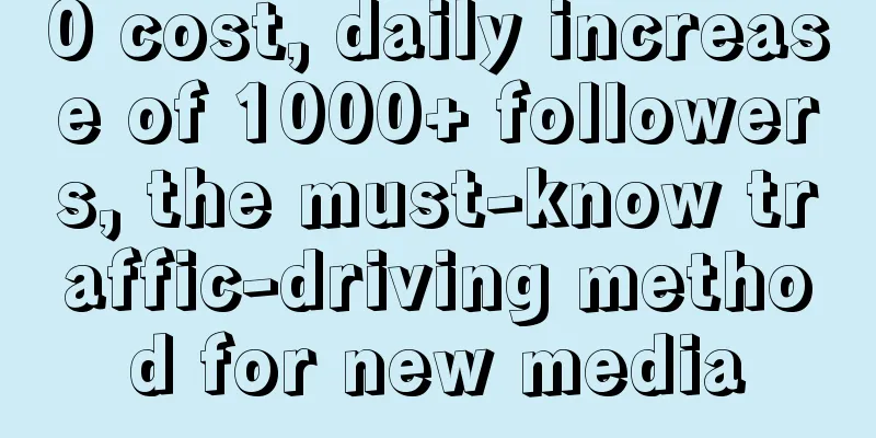 0 cost, daily increase of 1000+ followers, the must-know traffic-driving method for new media