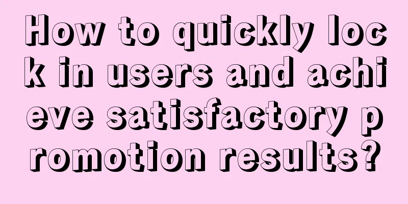 How to quickly lock in users and achieve satisfactory promotion results?