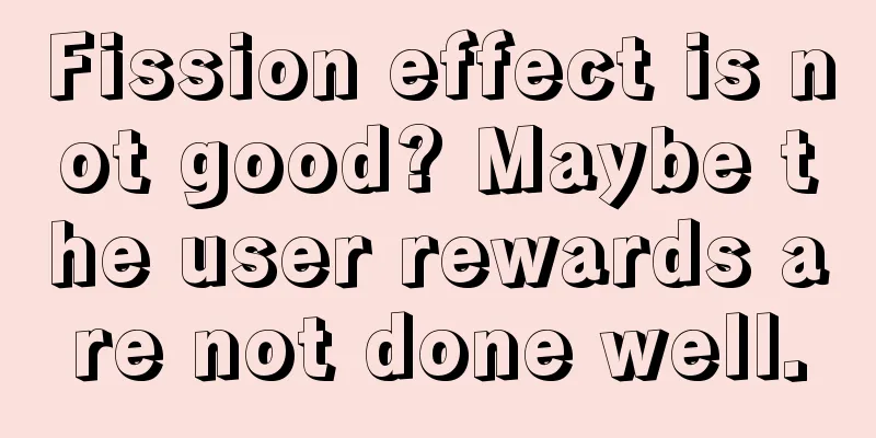 Fission effect is not good? Maybe the user rewards are not done well.