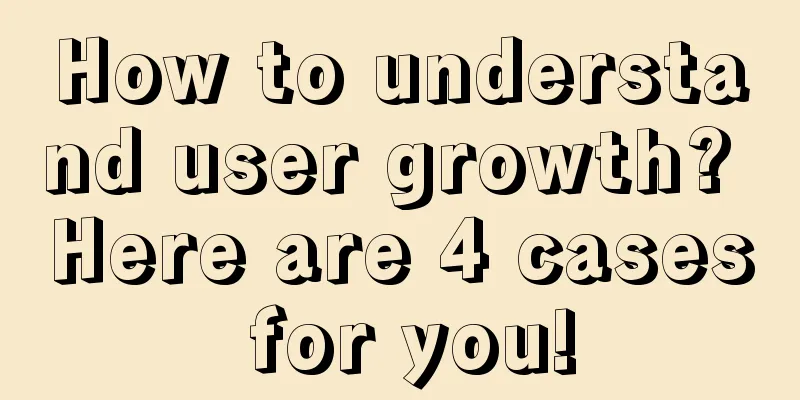 How to understand user growth? Here are 4 cases for you!