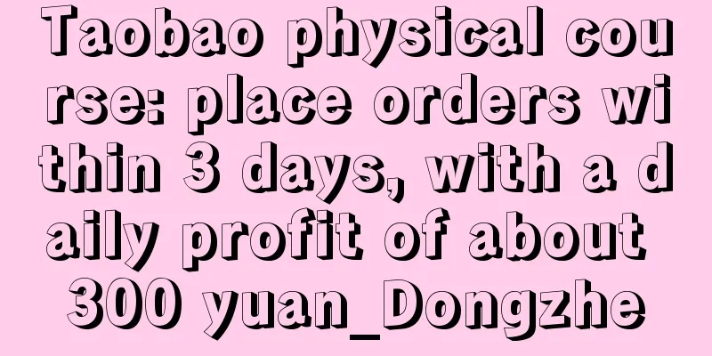 Taobao physical course: place orders within 3 days, with a daily profit of about 300 yuan_Dongzhe