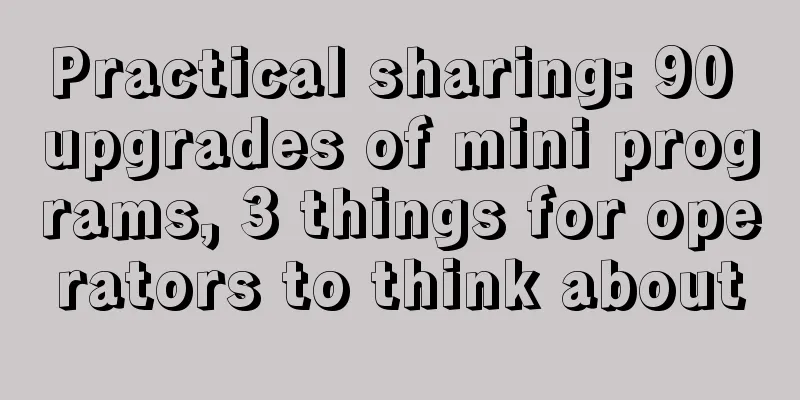 Practical sharing: 90 upgrades of mini programs, 3 things for operators to think about