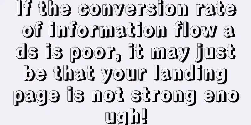 If the conversion rate of information flow ads is poor, it may just be that your landing page is not strong enough!